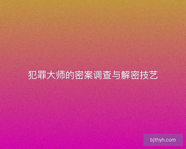 犯罪大师的密案调查与解密技艺
