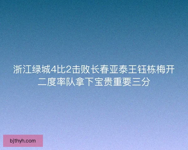 浙江绿城4比2击败长春亚泰王钰栋梅开二度率队拿下宝贵重要三分