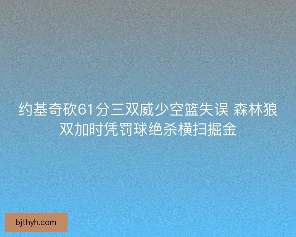 约基奇砍61分三双威少空篮失误 森林狼双加时凭罚球绝杀横扫掘金